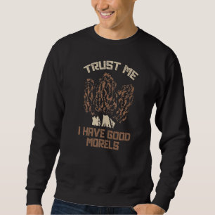 Trust Me I Have Good Morels Funny Morel Mushroom F Sweatshirt