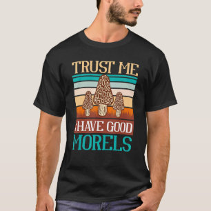 Trust Me I Have Good Morels Mushrooms Hunter Shroo T-Shirt