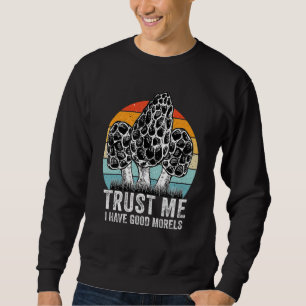 Trust Me I Have Good Morels - true morels Mushroom Sweatshirt