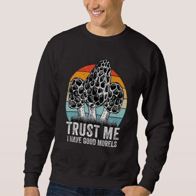 Trust Me I Have Good Morels - true morels Mushroom Sweatshirt (Front)