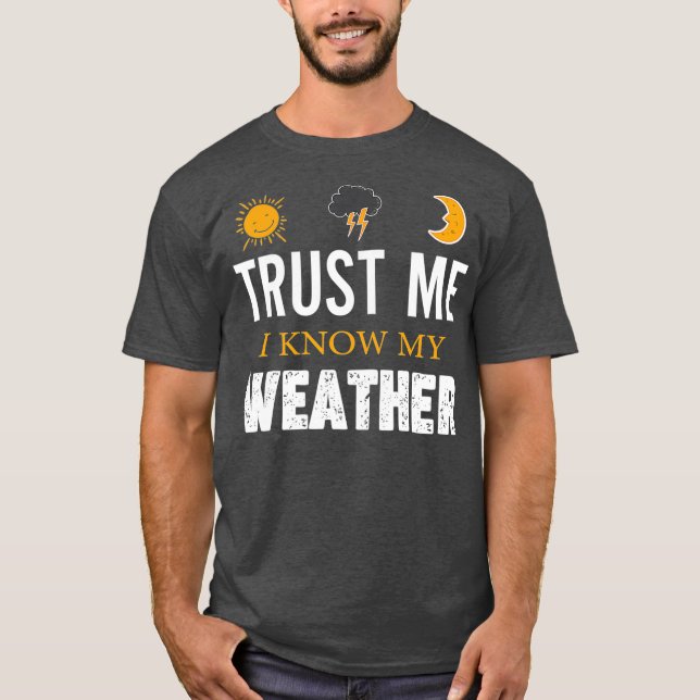 Trust Me I Know My Weather   Funny Weather T-Shirt (Front)