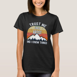 Trust Me I m a Artist And I Know Things T-Shirt