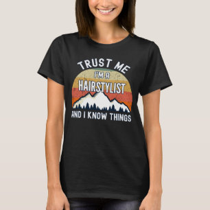Trust Me I m a Hairstylist And I Know Things T-Shirt