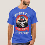 Trust Me I work for the Government 1 T-Shirt<br><div class="desc">Trust Me I work for the Government 1 .Funny, Family, Sports, Music, Education, Animals, Jobs, Names, Graphic, Tees Shirt, Funny Sayings, Vintage, Holidays, Gifts, party, souvenir, pride, vacation, clothing outfit apparel gift for Father's Day, Christmas, Birthday, Mother's Day, Anniversary, Graduation, Halloween, 4th of July, Retirement, St. Patrick's Day, Thanksgiving.</div>