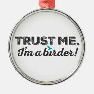 Trust me. I'm a Birder! Metal Ornament
