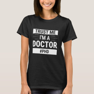 Trust Me I'm A Doctor Dissertation Doctoral Gradua T-Shirt