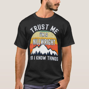 Trust Me Im a Millwright And I Know Things T-Shirt