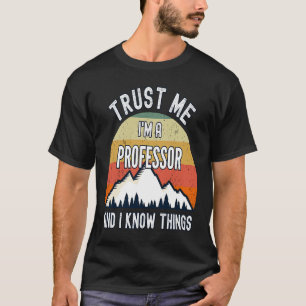 Trust Me I'm a Professor And I Know Things T-Shirt