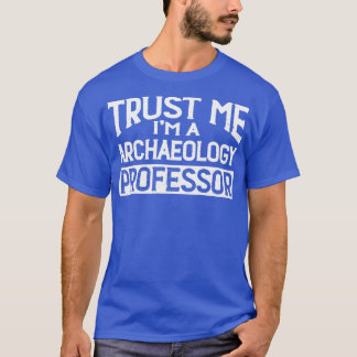 Trust me Im Archaeology Professor T-Shirt