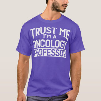 Trust me Im Oncology Professor T-Shirt