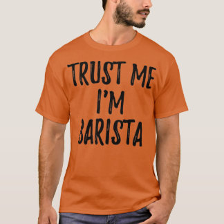 Trust Me Ix27m Barista Funny Gift Idea T-Shirt