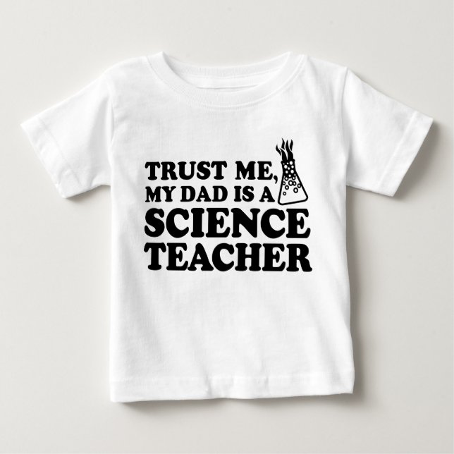 Trust Me My Dad is a Science Teacher Baby T-Shirt (Front)