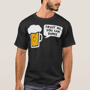 Trust Me you can dance  beer T-Shirt