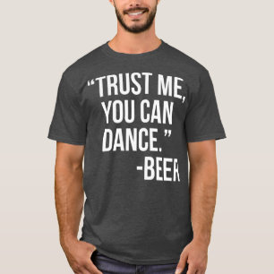 Trust me You can dance Beer T-Shirt