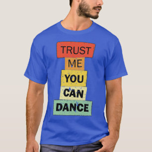 Trust Me You Can Dance funny quote saying T-Shirt