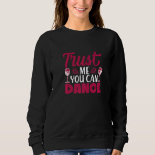 Trust Me You Can Dance I  Wine Alcohol White Wine Sweatshirt