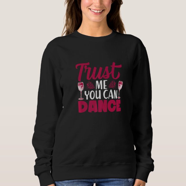 Trust Me You Can Dance I  Wine Alcohol White Wine Sweatshirt (Front)