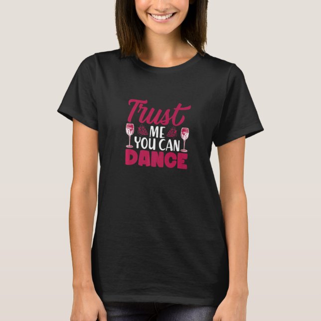 Trust Me You Can Dance I  Wine Alcohol White Wine T-Shirt (Front)