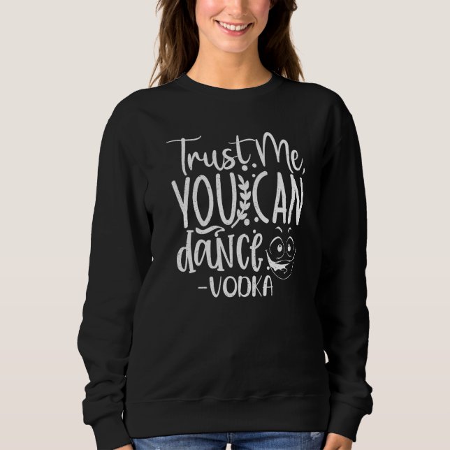 Trust Me, You Can Dance. Vodka Funny Premium Sweatshirt (Front)
