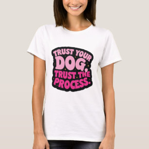 Trust your dog, trust the process T-Shirt