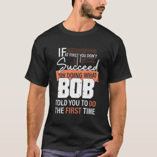 Try Doing What Bob Told You To Do The First Time F T-Shirt