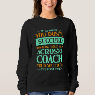 Try Doing What Your Acroski Coach Told You Ski Ba Sweatshirt