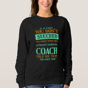 Try Doing What Your Internet Marketing Coach Told Sweatshirt