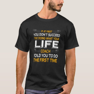 Try Doing What Your Life Coach Told You Motivation T-Shirt