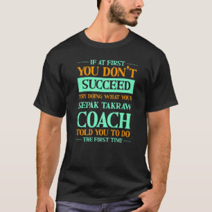 Try Doing What Your Sepak Takraw Coach Told You T-Shirt