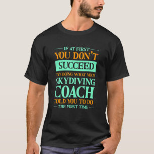 Try Doing What Your Skydiving Coach Told You Skyd T-Shirt