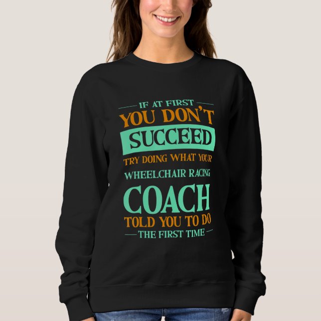 Try Doing What Your Wheelchair Racing Coach Told Y Sweatshirt (Front)