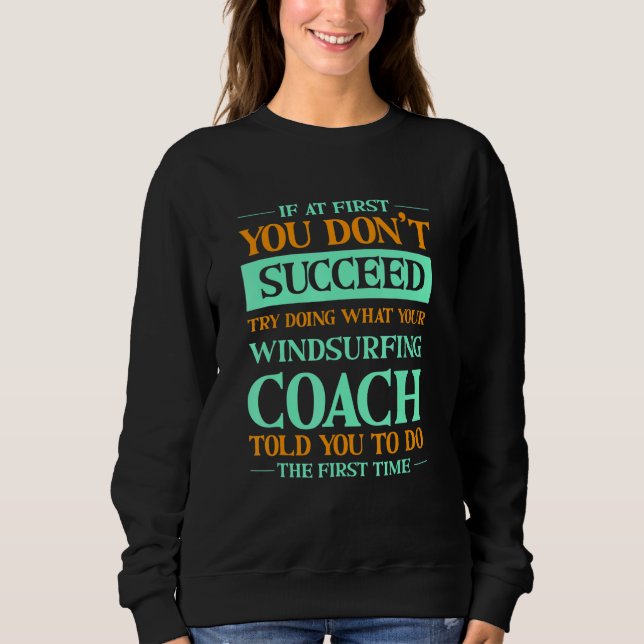Try Doing What Your Windsurfing Coach Told You   Sweatshirt (Front)