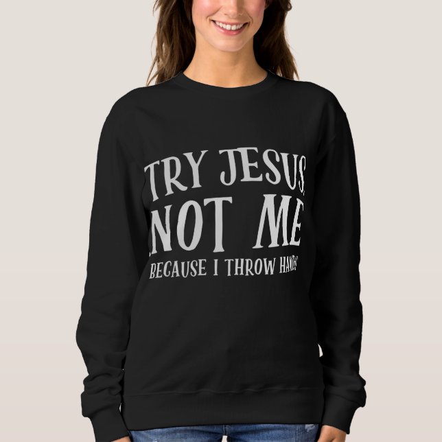 Try jesus not me because I throw hands Sweatshirt (Front)