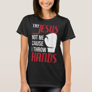 Try Jesus Not Me Cause I Throw Hands - Boxing Gym T-Shirt