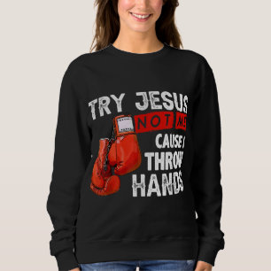 Try Jesus Not Me Cause I Throw Hands Funny Cool Bo Sweatshirt