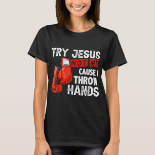 Try Jesus Not Me Cause I Throw Hands Funny Cool Bo T-Shirt