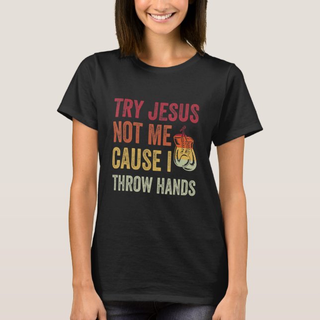 Try Jesus Not Me Cause I Throw Hands T-Shirt (Front)