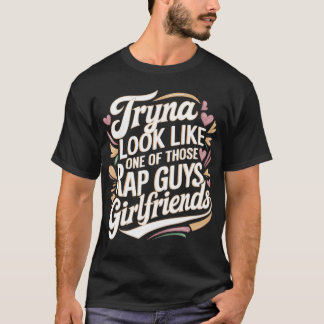 Try Look Like One Ofhose Rap Guys Girlfriends retr T-Shirt