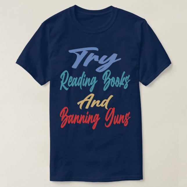Try Reading Books And Banning Guns 1 T-Shirt (Design Front)