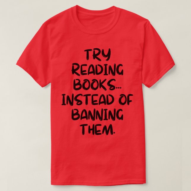 Try Reading Books Instead Of Banning Them 6 T-Shirt (Design Front)