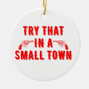 Try That In A Small Town  Ceramic Ornament