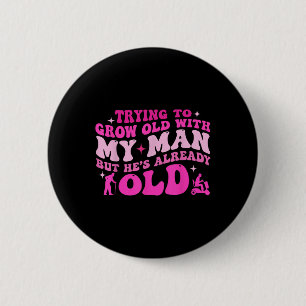 Trying To Grow Old With My Man But Hes Already Old 6 Cm Round Badge