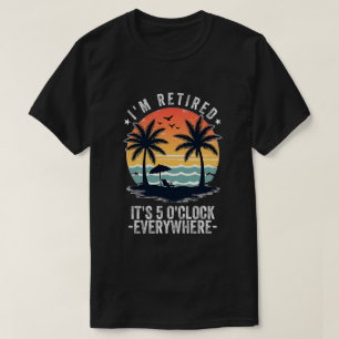 t's 5 O'Clock Everywhere I'm Retired summer Retire T-Shirt