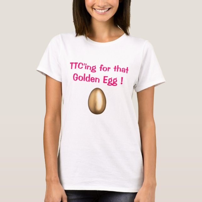 TTC'ing for that Golden Egg ! T-Shirt (Front)