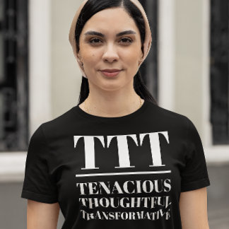 TTT- Tenacious, Thoughtful, Transformative T-Shirt