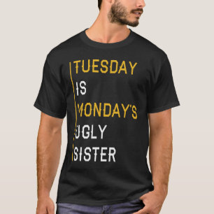 Tuesday Is Monday's Ugly Sister T-Shirt