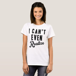 Tumblr T-Shirt I Can't Even Realise