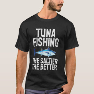 Tuna Fishing The Saltierthe Better Tuna Fishing T-Shirt