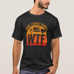 Turkey Day WTF Wine Turkey Family Thanksgiving Day T-Shirt