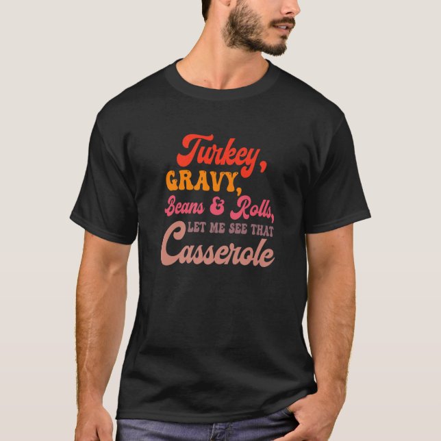 Turkey Gravy Beans Rolls Let Me See That Casserole T-Shirt (Front)